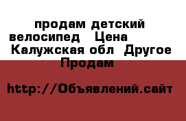 продам детский велосипед › Цена ­ 1 500 - Калужская обл. Другое » Продам   